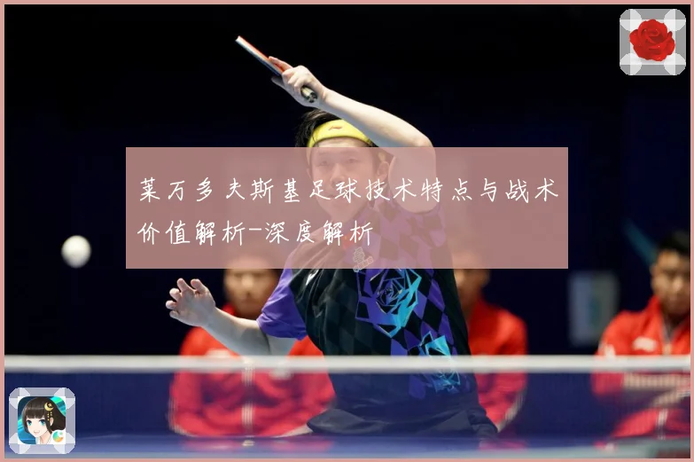 莱万多夫斯基足球技术特点与战术价值解析-深度解析