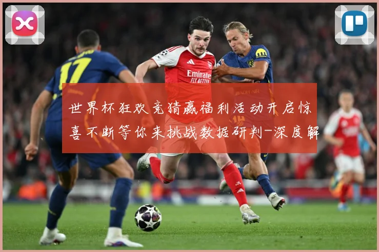 世界杯狂欢竞猜赢福利活动开启惊喜不断等你来挑战数据研判-深度解析