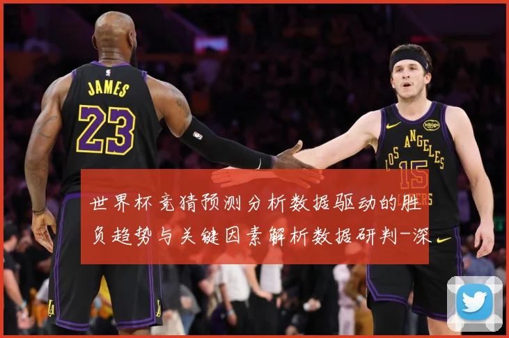 世界杯竞猜预测分析数据驱动的胜负趋势与关键因素解析数据研判-深度解析