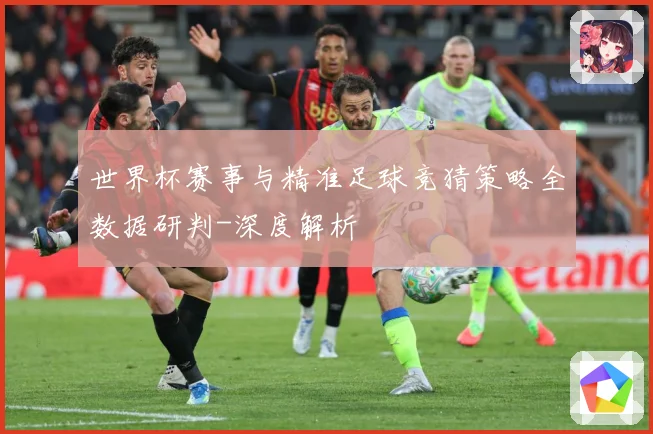 世界杯赛事与精准足球竞猜策略全数据研判-深度解析
