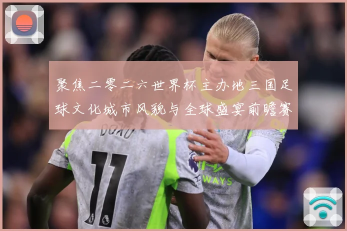 聚焦二零二六世界杯主办地三国足球文化城市风貌与全球盛宴前瞻赛事前瞻-深度解析