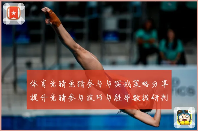 体育竞猜竞猜参与与实战策略分享提升竞猜参与技巧与胜率数据研判-深度解析