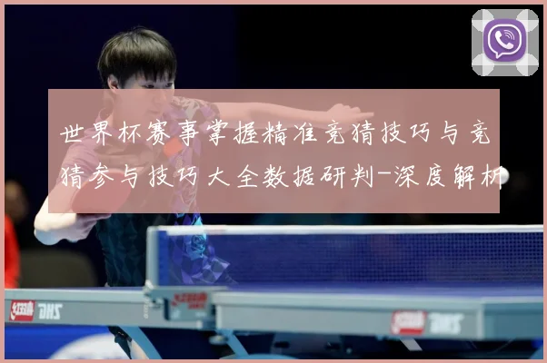 世界杯赛事掌握精准竞猜技巧与竞猜参与技巧大全数据研判-深度解析