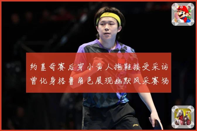 约基奇赛后穿小黄人拖鞋接受采访曾化身格鲁角色展现幽默风采赛场复盘-深度解析