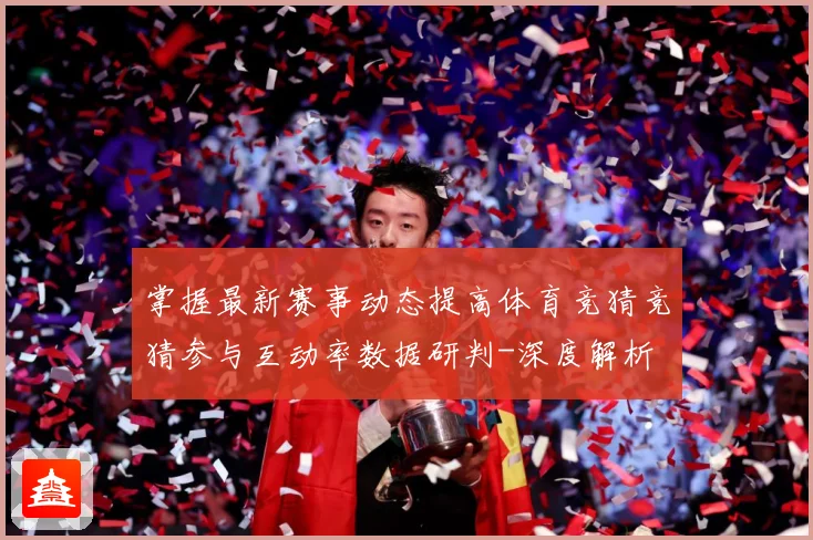掌握最新赛事动态提高体育竞猜竞猜参与互动率数据研判-深度解析
