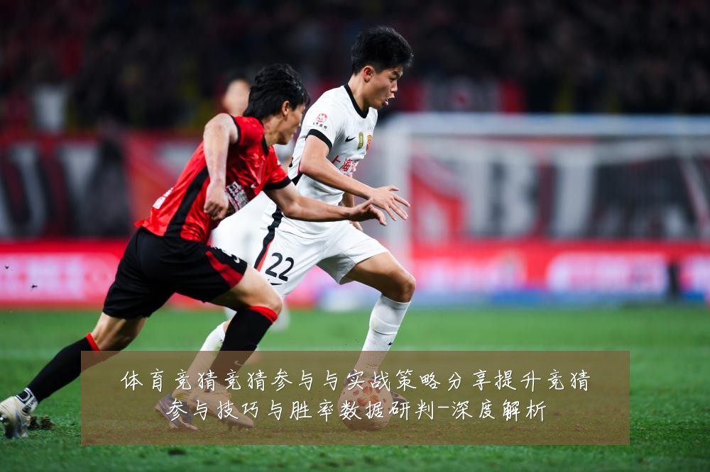体育竞猜竞猜参与与实战策略分享提升竞猜参与技巧与胜率数据研判-深度解析