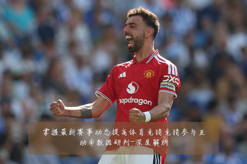 掌握最新赛事动态提高体育竞猜竞猜参与互动率数据研判-深度解析