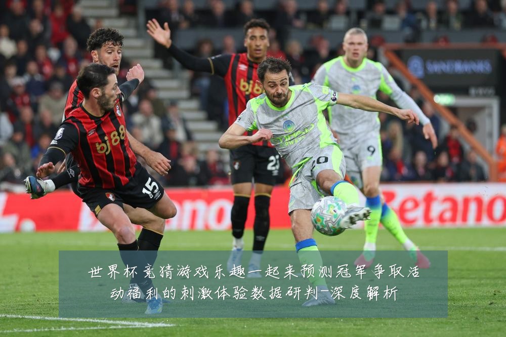 世界杯竞猜游戏乐趣一起来预测冠军争取活动福利的刺激体验数据研判-深度解析