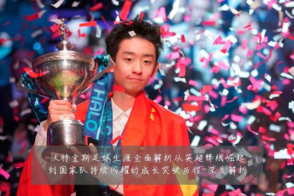 沃特金斯足球生涯全面解析从英超锋线崛起到国家队持续闪耀的成长突破历程-深度解析