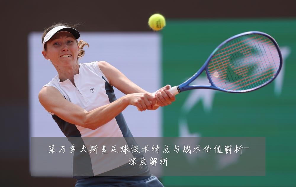 莱万多夫斯基足球技术特点与战术价值解析-深度解析